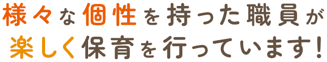 様々な個性を持った職員が楽しく保育を行っています！